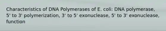 Characteristics of DNA Polymerases of E. coli: DNA polymerase, 5' to 3' polymerization, 3' to 5' exonuclease, 5' to 3' exonuclease, function