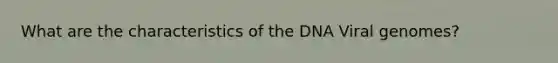 What are the characteristics of the DNA Viral genomes?