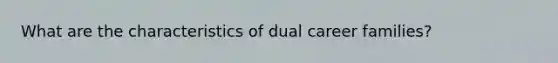 What are the characteristics of dual career families?