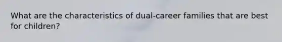 What are the characteristics of dual-career families that are best for children?