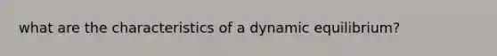 what are the characteristics of a dynamic equilibrium?