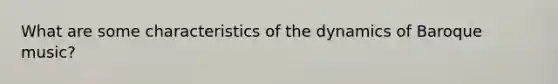 What are some characteristics of the dynamics of Baroque music?