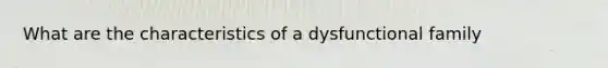 What are the characteristics of a dysfunctional family