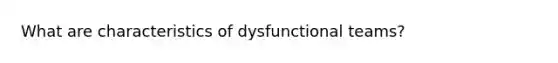 What are characteristics of dysfunctional teams?