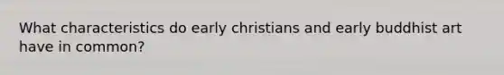 What characteristics do early christians and early buddhist art have in common?