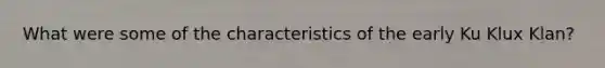 What were some of the characteristics of the early Ku Klux Klan?