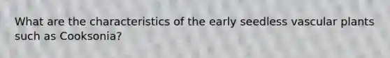 What are the characteristics of the early seedless vascular plants such as Cooksonia?