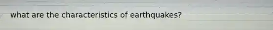 what are the characteristics of earthquakes?