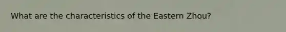 What are the characteristics of the Eastern Zhou?