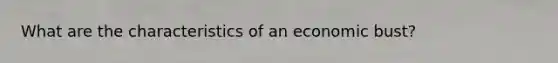 What are the characteristics of an economic bust?