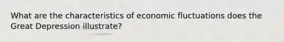 What are the characteristics of economic fluctuations does the Great Depression illustrate?