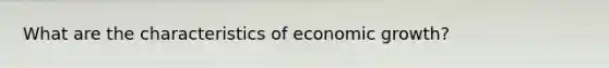 What are the characteristics of economic growth?