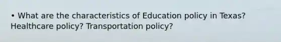 • What are the characteristics of Education policy in Texas? Healthcare policy? Transportation policy?