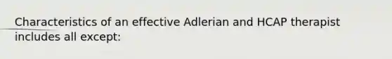 Characteristics of an effective Adlerian and HCAP therapist includes all except: