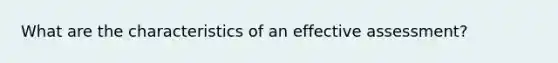 What are the characteristics of an effective assessment?