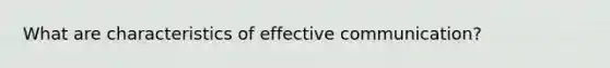 What are characteristics of effective communication?