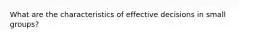 What are the characteristics of effective decisions in small groups?