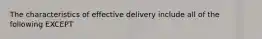 The characteristics of effective delivery include all of the following EXCEPT