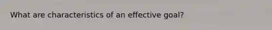 What are characteristics of an effective goal?