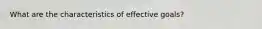 What are the characteristics of effective goals?