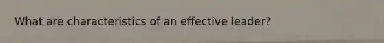 What are characteristics of an effective leader?