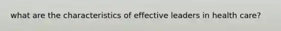 what are the characteristics of effective leaders in health care?