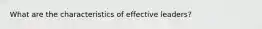 What are the characteristics of effective leaders?