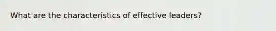 What are the characteristics of effective leaders?