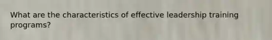 What are the characteristics of effective leadership training programs?