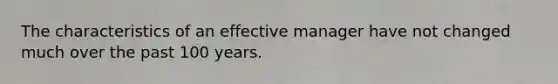 The characteristics of an effective manager have not changed much over the past 100 years.