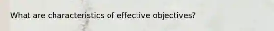 What are characteristics of effective objectives?