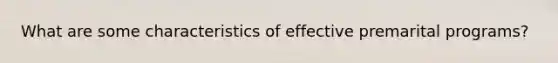 What are some characteristics of effective premarital programs?