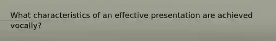 What characteristics of an effective presentation are achieved vocally?