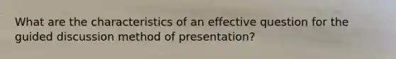 What are the characteristics of an effective question for the guided discussion method of presentation?