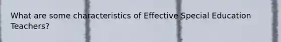 What are some characteristics of Effective Special Education Teachers?