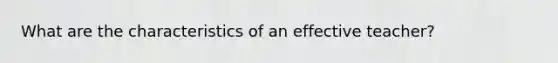 What are the characteristics of an effective teacher?