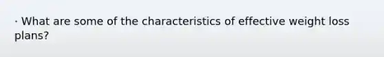 · What are some of the characteristics of effective weight loss plans?