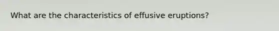 What are the characteristics of effusive eruptions?