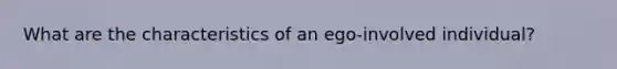 What are the characteristics of an ego-involved individual?