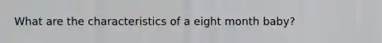 What are the characteristics of a eight month baby?