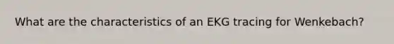 What are the characteristics of an EKG tracing for Wenkebach?