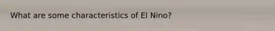 What are some characteristics of El Nino?