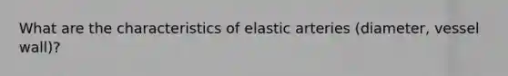 What are the characteristics of elastic arteries (diameter, vessel wall)?