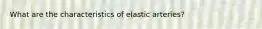 What are the characteristics of elastic arteries?