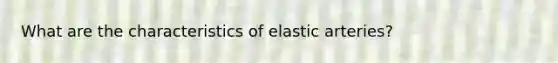 What are the characteristics of elastic arteries?