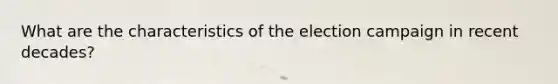 What are the characteristics of the election campaign in recent decades?