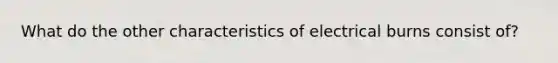 What do the other characteristics of electrical burns consist of?