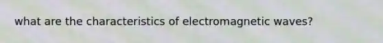 what are the characteristics of electromagnetic waves?