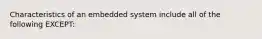 Characteristics of an embedded system include all of the following EXCEPT: