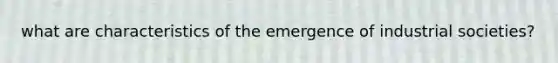 what are characteristics of the emergence of industrial societies?